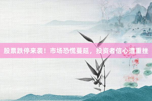 股票跌停来袭!市场恐慌蔓延,投资者信心遭重挫