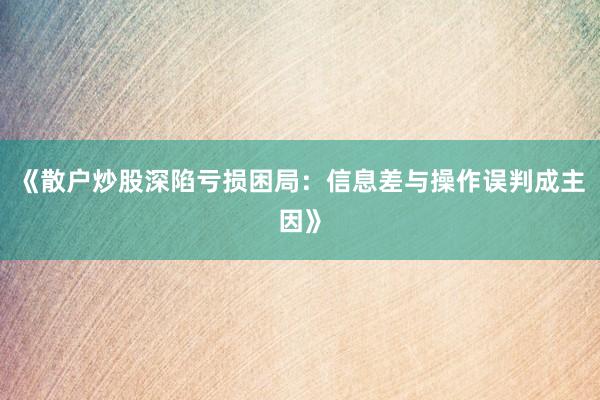 《散户炒股深陷亏损困局：信息差与操作误判成主因》