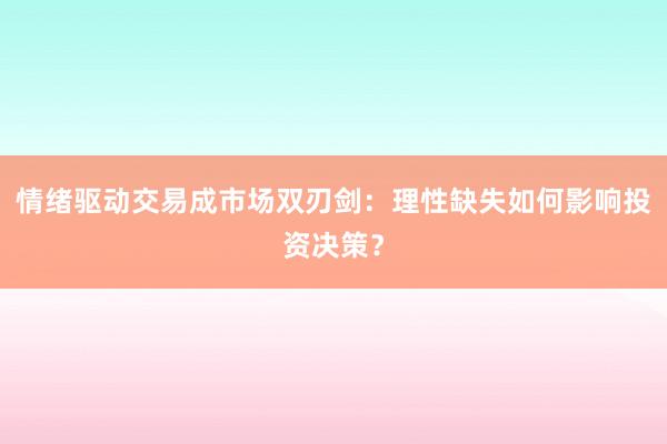 情绪驱动交易成市场双刃剑：理性缺失如何影响投资决策？