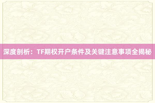 深度剖析：TF期权开户条件及关键注意事项全揭秘