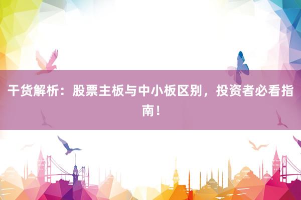 干货解析：股票主板与中小板区别，投资者必看指南！