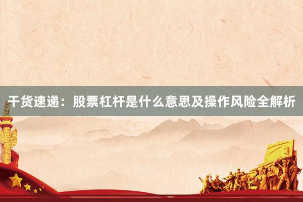 干货速递：股票杠杆是什么意思及操作风险全解析