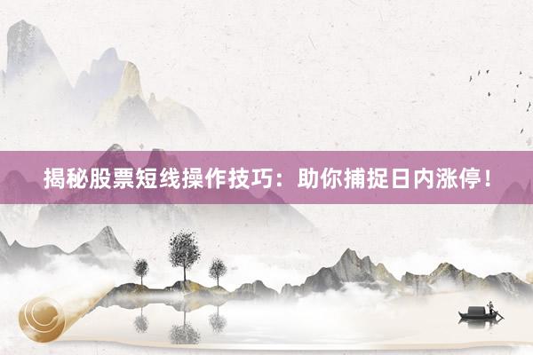 揭秘股票短线操作技巧：助你捕捉日内涨停！