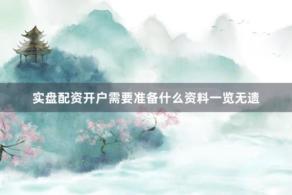 实盘配资开户需要准备什么资料一览无遗