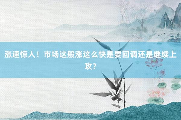 涨速惊人！市场这般涨这么快是要回调还是继续上攻？