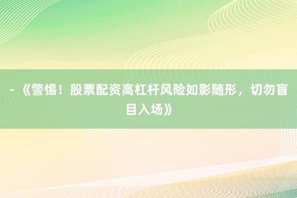 - 《警惕!股票配资高杠杆风险如影随形,切勿盲目入场》