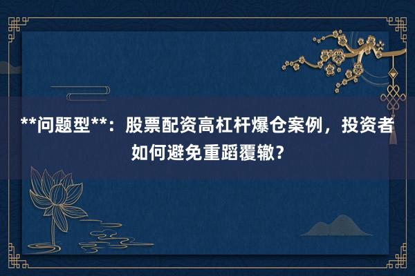 **问题型**：股票配资高杠杆爆仓案例，投资者如何避免重蹈覆辙？