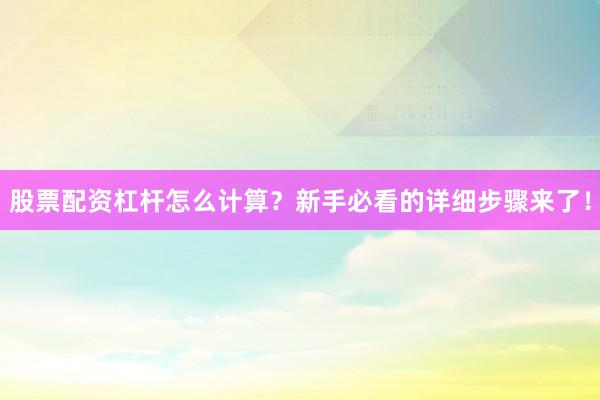 股票配资杠杆怎么计算？新手必看的详细步骤来了！