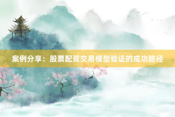 案例分享：股票配资交易模型验证的成功路径