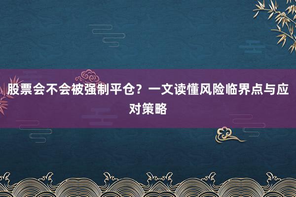 股票会不会被强制平仓?一文读懂风险临界点与应对策略