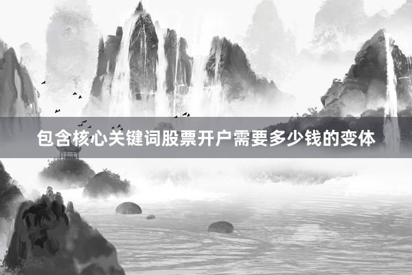 包含核心关键词股票开户需要多少钱的变体