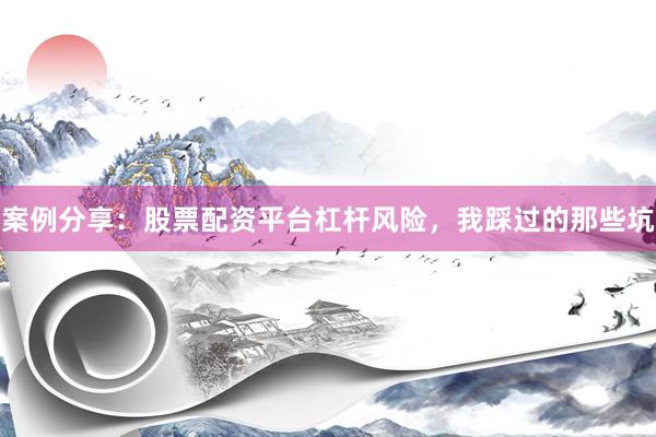 案例分享：股票配资平台杠杆风险，我踩过的那些坑