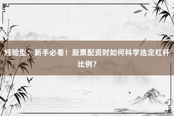 经验型：新手必看！股票配资时如何科学选定杠杆比例？