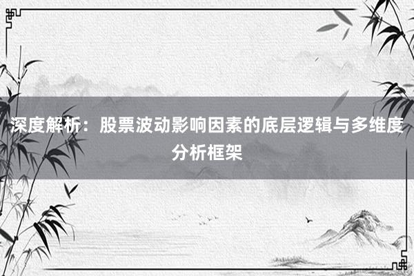 深度解析：股票波动影响因素的底层逻辑与多维度分析框架