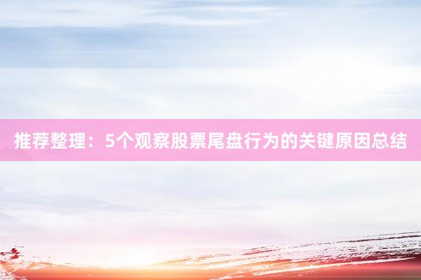 推荐整理:5个观察股票尾盘行为的关键原因总结