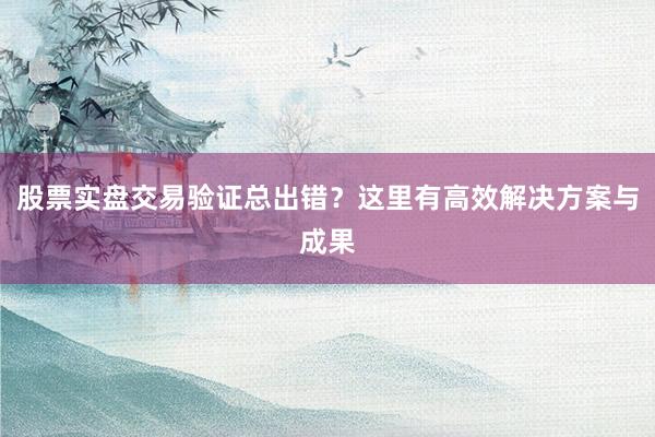 股票实盘交易验证总出错？这里有高效解决方案与成果