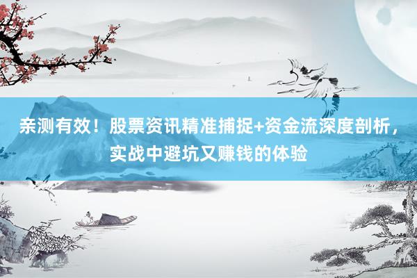 亲测有效！股票资讯精准捕捉+资金流深度剖析，实战中避坑又赚钱的体验