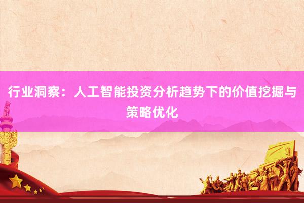 行业洞察：人工智能投资分析趋势下的价值挖掘与策略优化