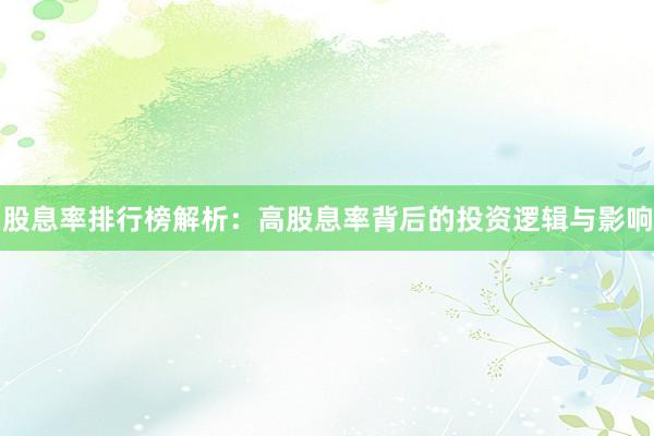 股息率排行榜解析：高股息率背后的投资逻辑与影响