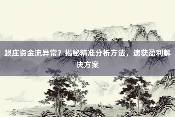 跟庄资金流异常？揭秘精准分析方法，速获盈利解决方案