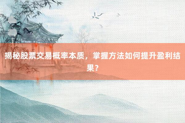 揭秘股票交易概率本质，掌握方法如何提升盈利结果？