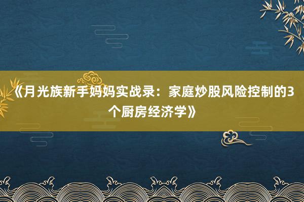 《月光族新手妈妈实战录：家庭炒股风险控制的3个厨房经济学》