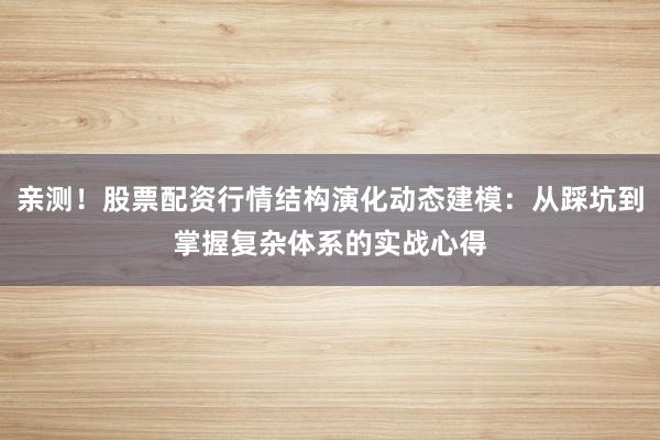 亲测！股票配资行情结构演化动态建模：从踩坑到掌握复杂体系的实战心得