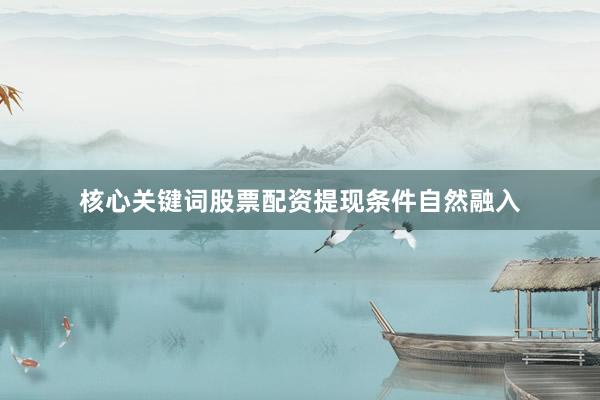 核心关键词股票配资提现条件自然融入