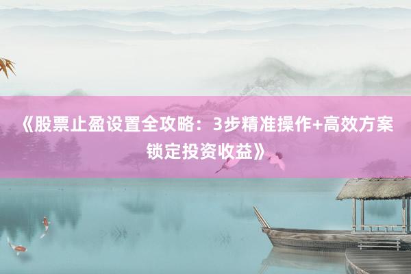 《股票止盈设置全攻略：3步精准操作+高效方案锁定投资收益》
