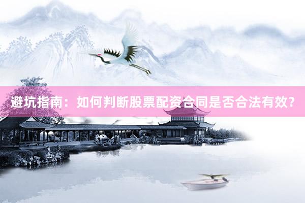 避坑指南：如何判断股票配资合同是否合法有效？