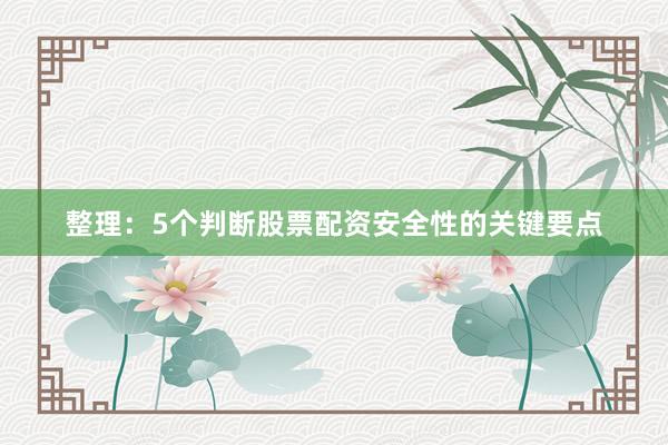 整理:5个判断股票配资安全性的关键要点