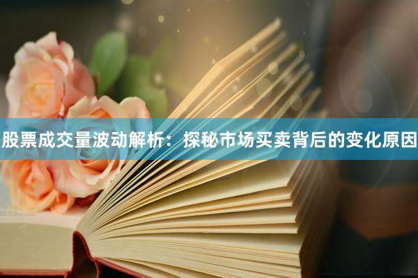 股票成交量波动解析：探秘市场买卖背后的变化原因