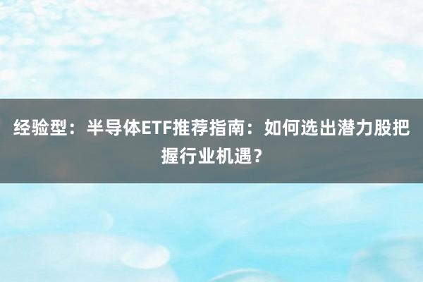 经验型：半导体ETF推荐指南：如何选出潜力股把握行业机遇？