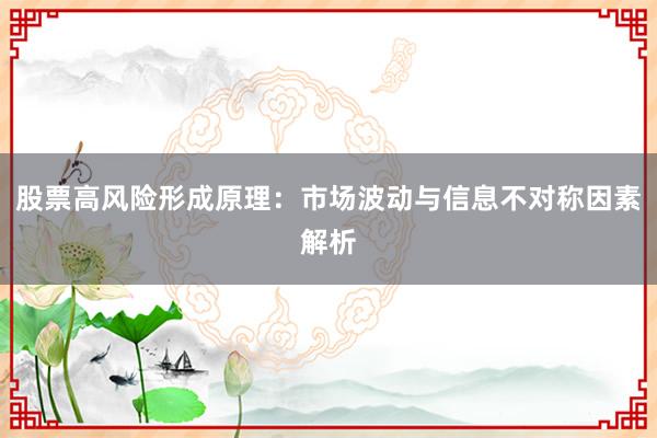 股票高风险形成原理：市场波动与信息不对称因素解析