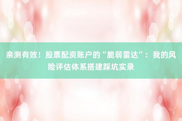 亲测有效！股票配资账户的“脆弱雷达”：我的风险评估体系搭建踩坑实录