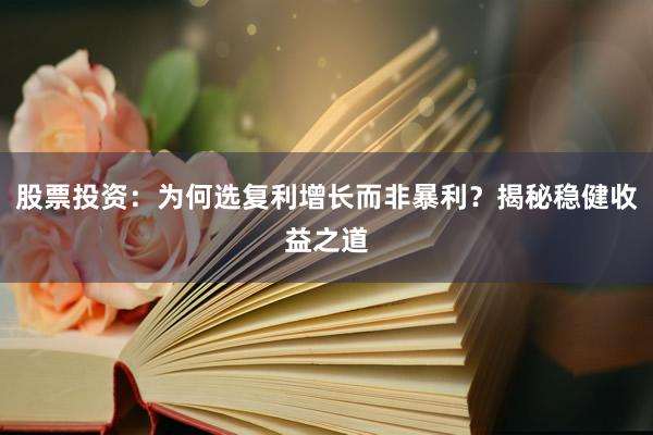 股票投资：为何选复利增长而非暴利？揭秘稳健收益之道