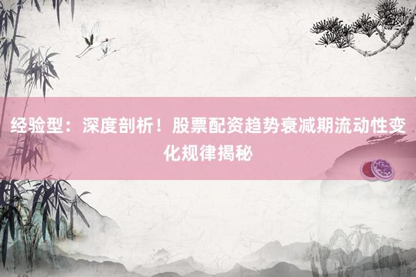 经验型：深度剖析！股票配资趋势衰减期流动性变化规律揭秘
