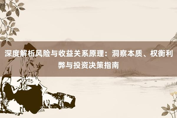 深度解析风险与收益关系原理：洞察本质、权衡利弊与投资决策指南