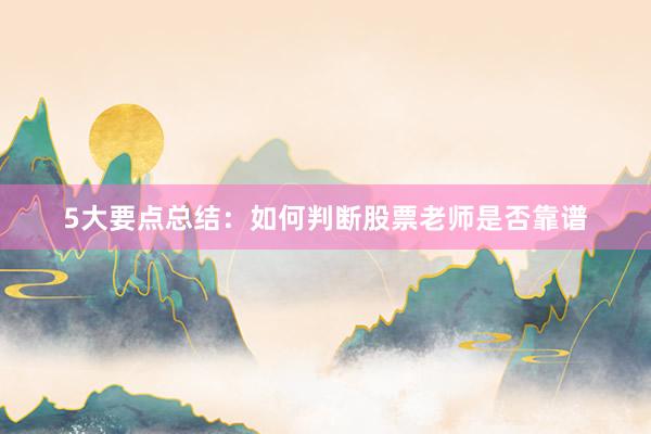 5大要点总结：如何判断股票老师是否靠谱