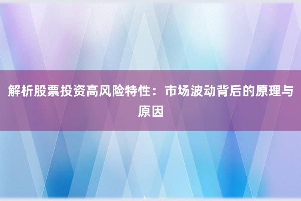 解析股票投资高风险特性：市场波动背后的原理与原因